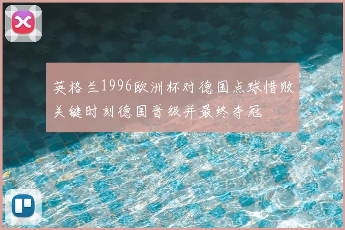 英格兰1996欧洲杯对德国点球惜败关键时刻德国晋级并最终夺冠