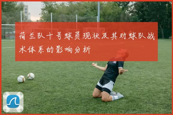 荷兰队十号球员现状及其对球队战术体系的影响分析