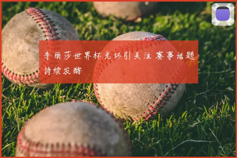 李丽莎世界杯光坏引关注 赛事话题持续发酵