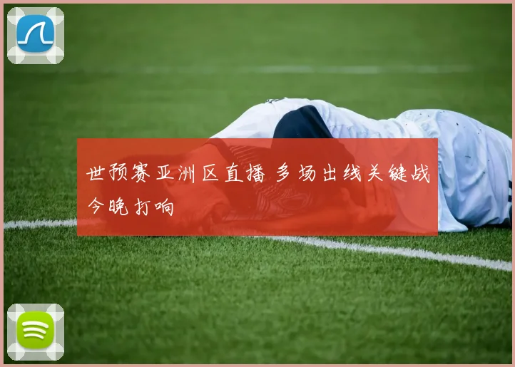 世预赛亚洲区直播 多场出线关键战今晚打响