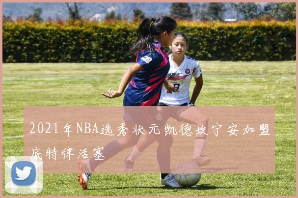 2021年NBA选秀状元凯德坎宁安加盟底特律活塞