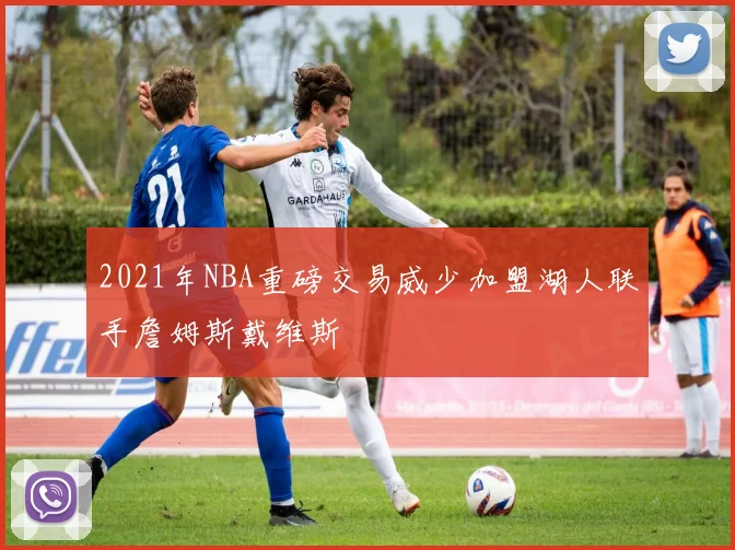 2021年NBA重磅交易威少加盟湖人联手詹姆斯戴维斯