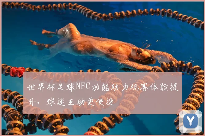世界杯足球NFC功能助力观赛体验提升,球迷互动更便捷