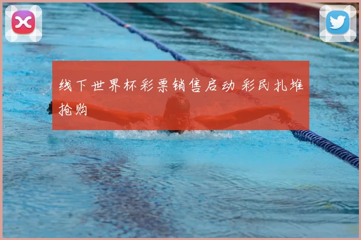 线下世界杯彩票销售启动 彩民扎堆抢购