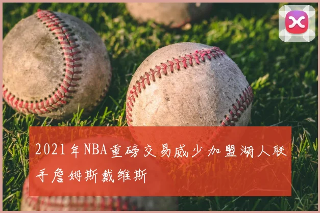 2021年NBA重磅交易威少加盟湖人联手詹姆斯戴维斯