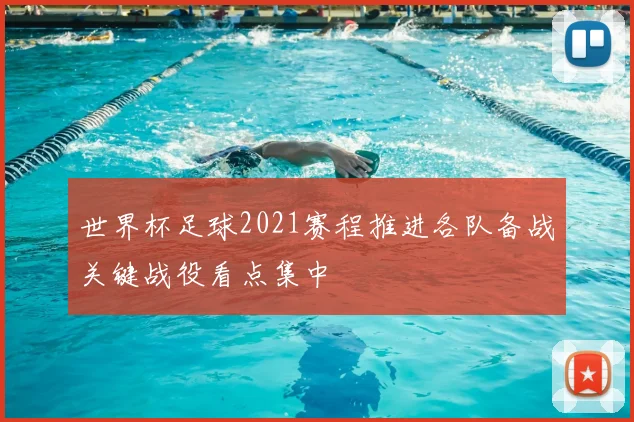 世界杯足球2021赛程推进各队备战关键战役看点集中